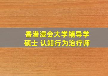 香港浸会大学辅导学硕士 认知行为治疗师